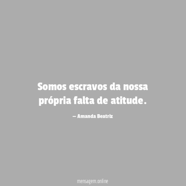 Somos escravos da nossa própria falta de atitude