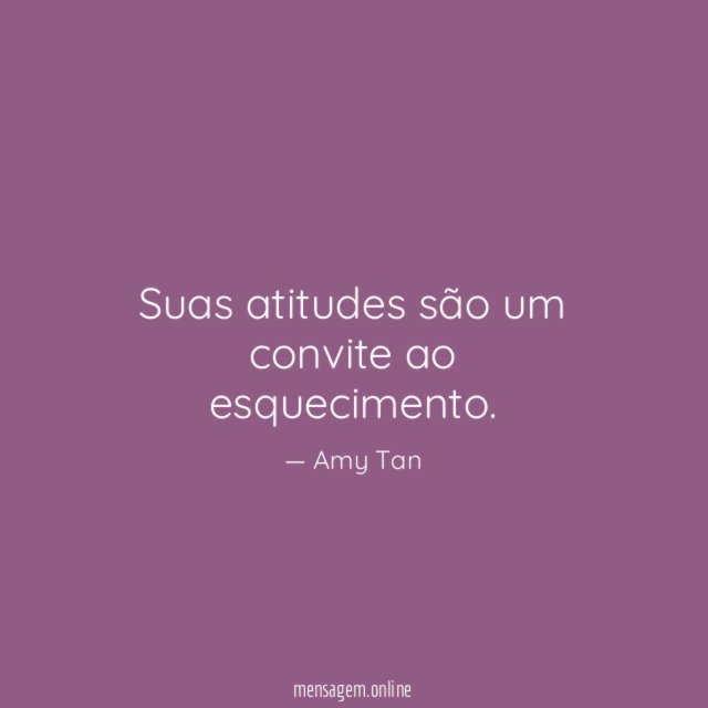 Suas atitudes são um convite ao esquecimento