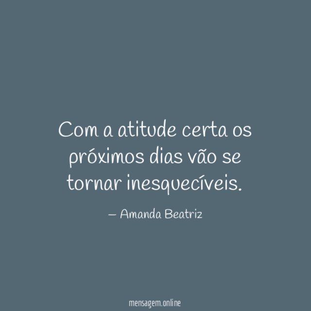 Com a atitude certa os próximos dias vão