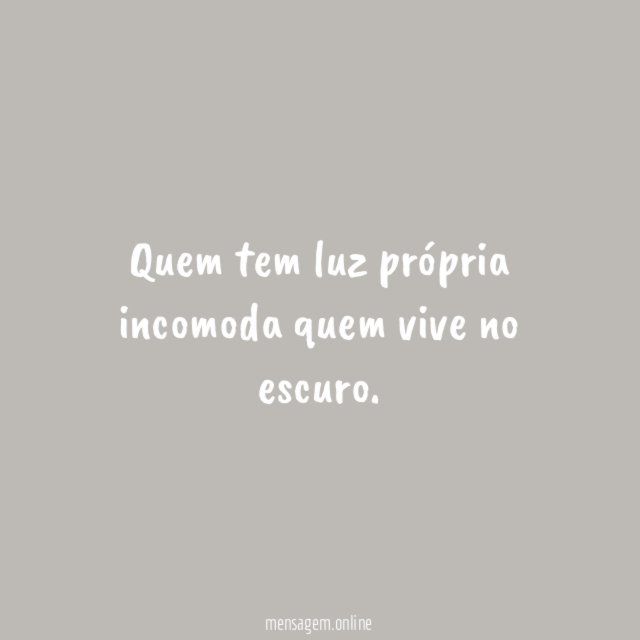 Quem tem luz própria incomoda quem vive no escuro