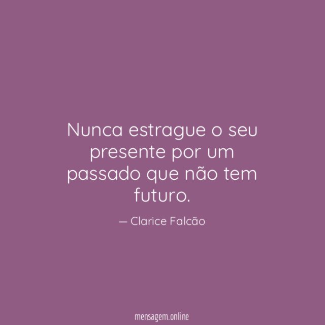 Nunca estrague o seu presente por um passado