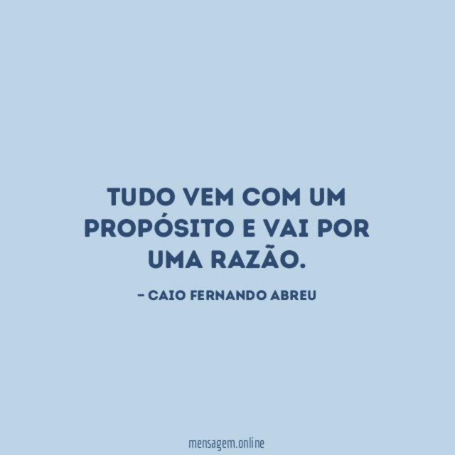 Tudo vem com um propósito e vai por uma razão
