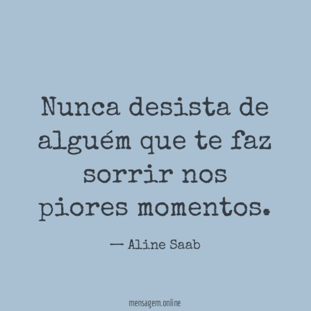 Nunca desista de alguém que te faz sorrir nos piores momentos