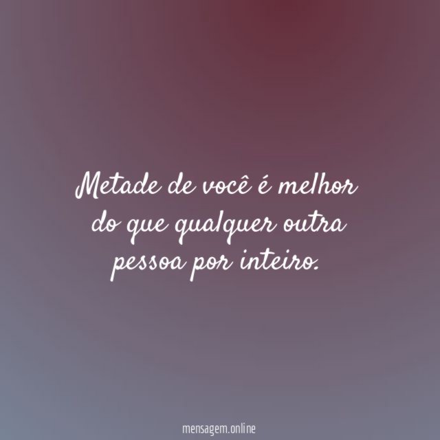 Metade de você é melhor do que qualquer outra pessoa por inteiro