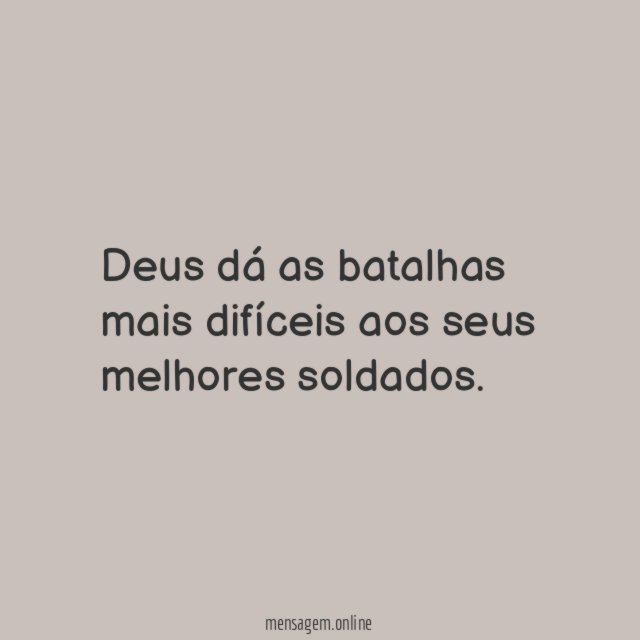 Deus dá as batalhas mais difíceis aos seus melhores soldados