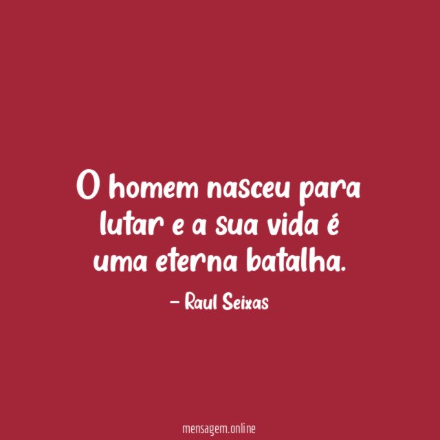 O homem nasceu para lutar e a sua vida é uma eterna batalha