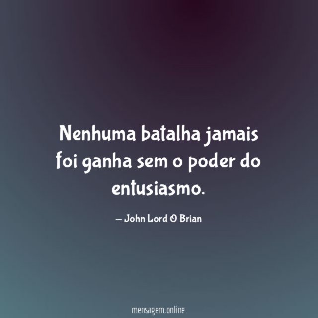 Nenhuma batalha jamais foi ganha sem o poder do entusiasmo