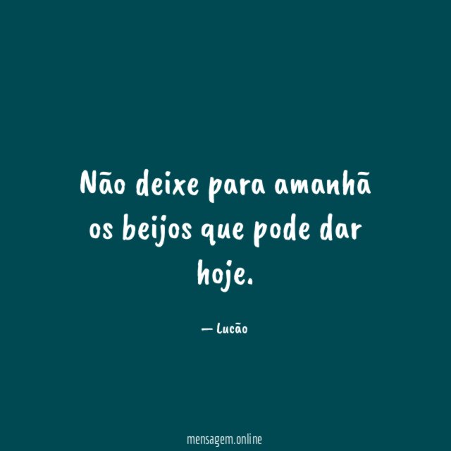 Não deixe para amanhã os beijos que pode dar hoje