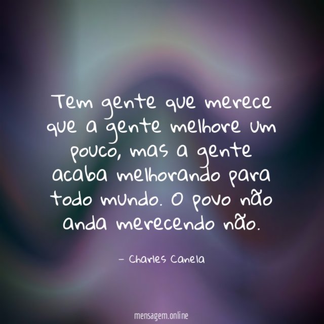 Tem gente que merece que a gente melhore um pouco