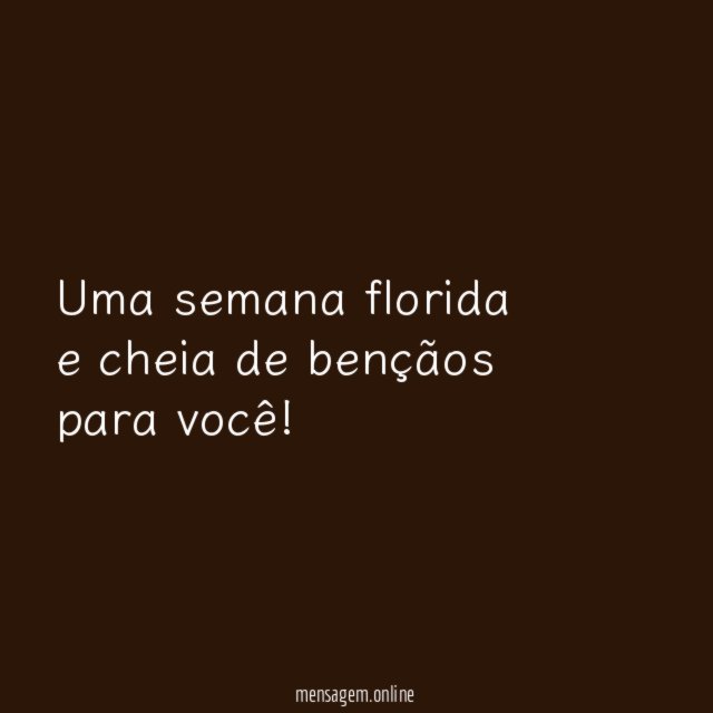 Uma semana florida e cheia de bençãos para você