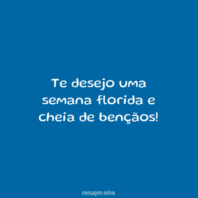 Te desejo uma semana florida e cheia de bençãos
