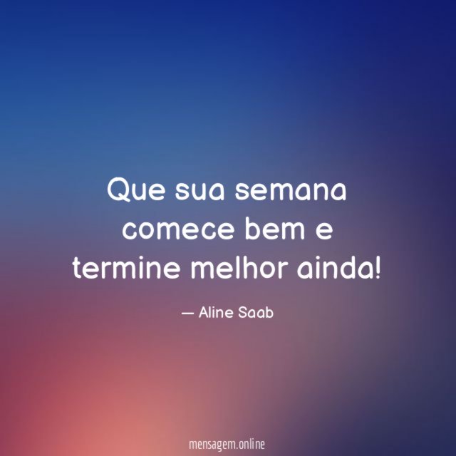 Que sua semana comece bem e termine melhor ainda