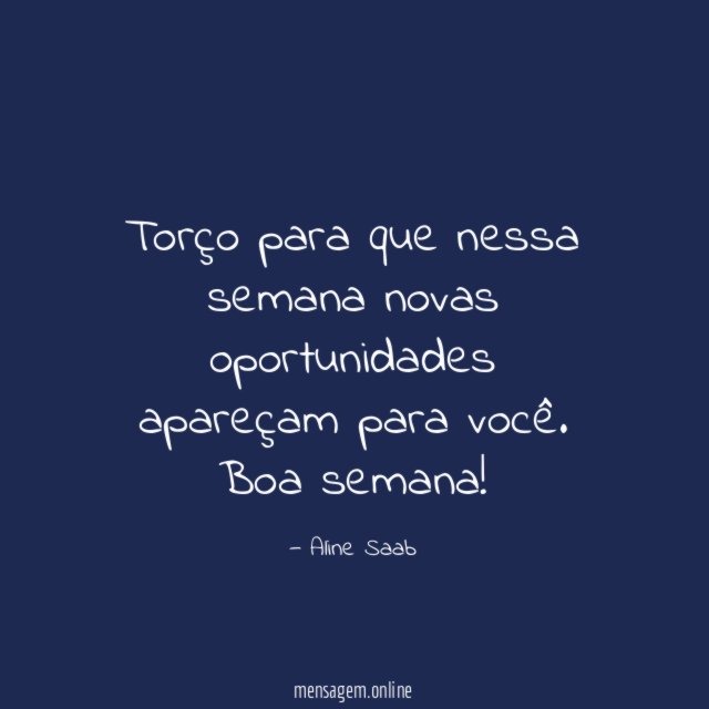 Torço para que nessa semana novas oportunidades apareçam para você