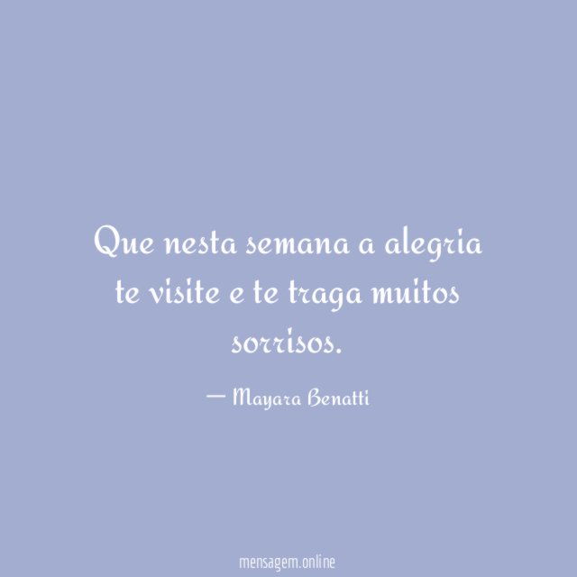 Que nesta semana a alegria te visite e te traga muitos sorrisos
