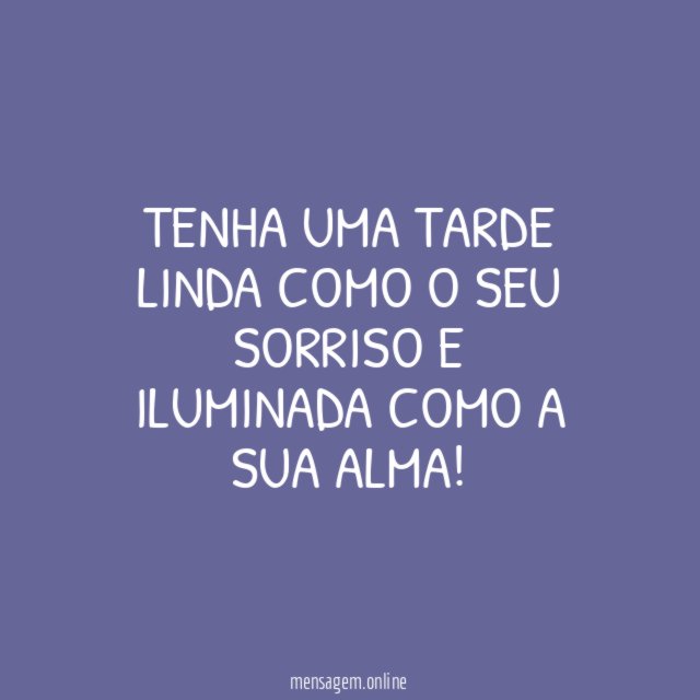 Tenha uma tarde linda como o seu sorriso