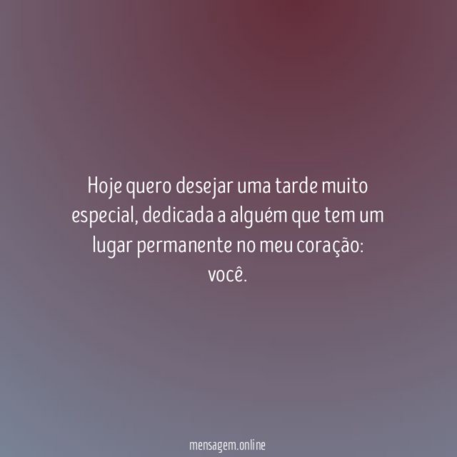 Hoje quero desejar uma tarde muito especial