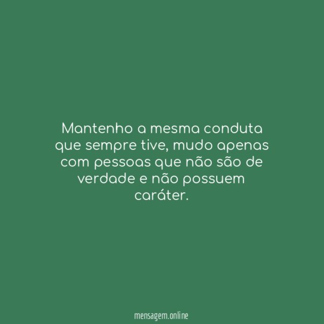 Mantenho a mesma conduta que sempre tive