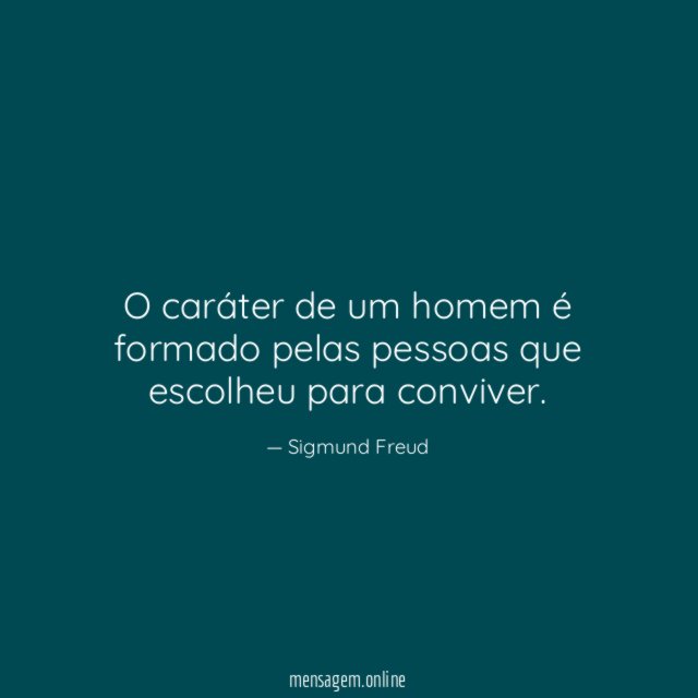 O caráter de um homem é formado pelas