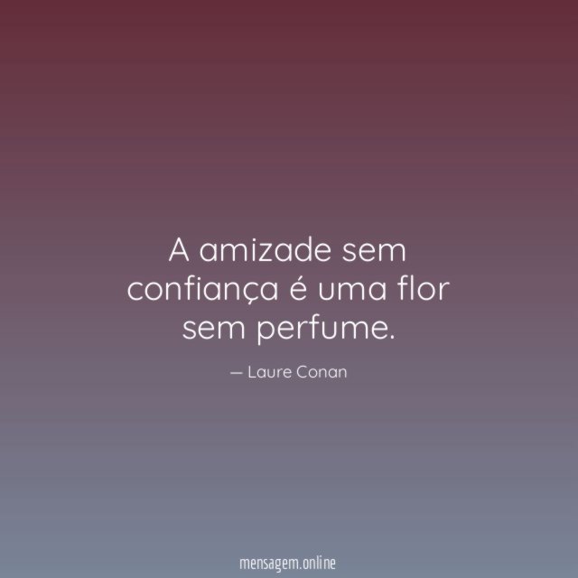 A amizade sem confiança é uma flor sem perfume