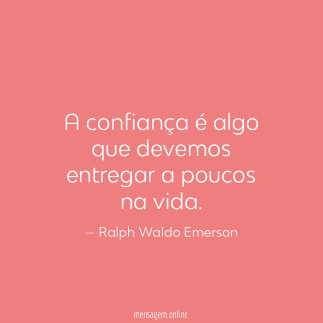 A confiança é algo que devemos entregar a poucos na vida