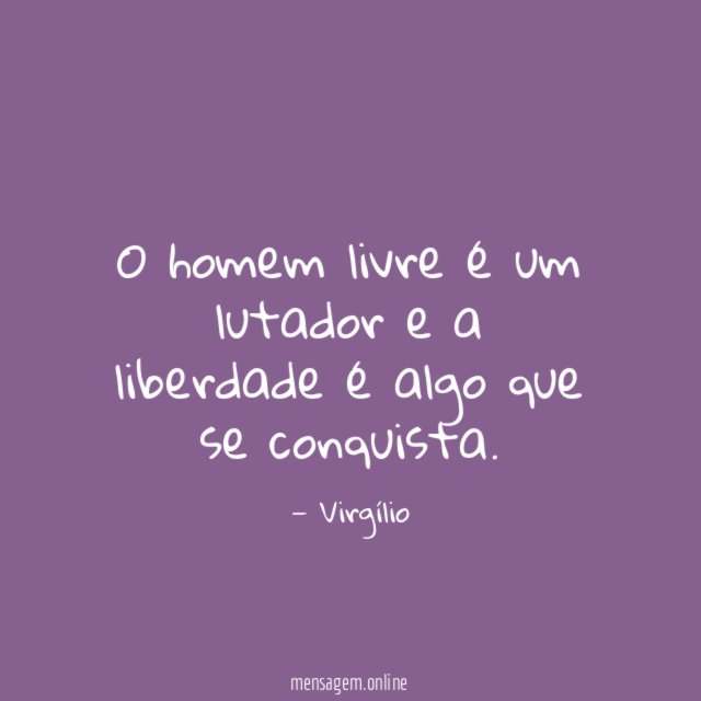 O homem livre é um lutador e a liberdade é algo que se conquista