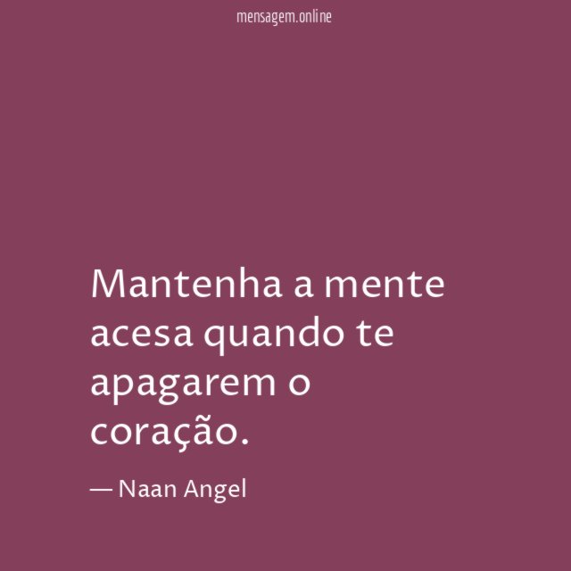 Mantenha a mente acesa quando te apagarem o coração
