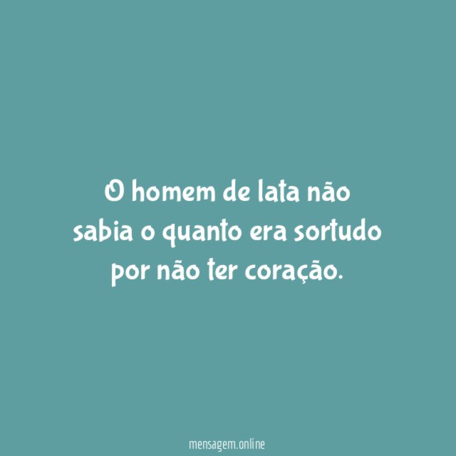 O homem de lata não sabia o quanto