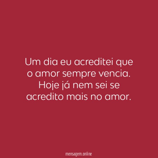Um dia eu acreditei que o amor sempre vencia