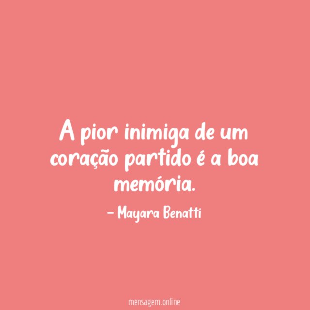 A pior inimiga de um coração partido é a boa memória