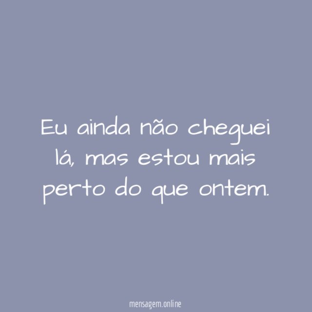 Eu ainda não cheguei lá