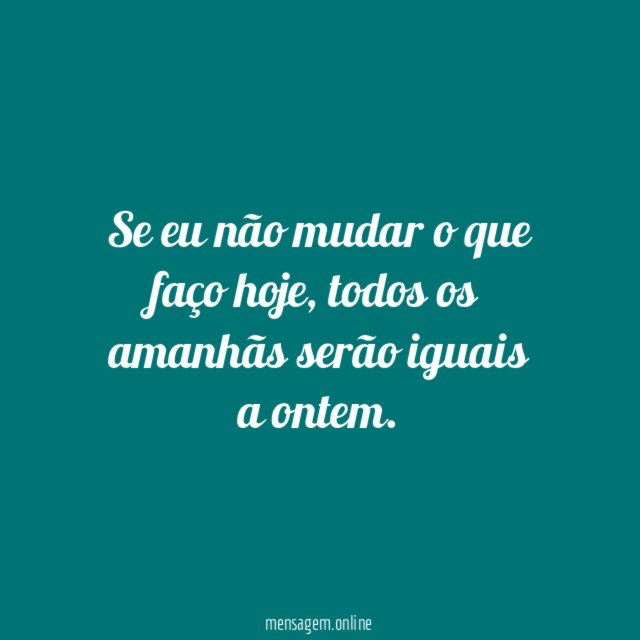 Se eu não mudar o que faço hoje