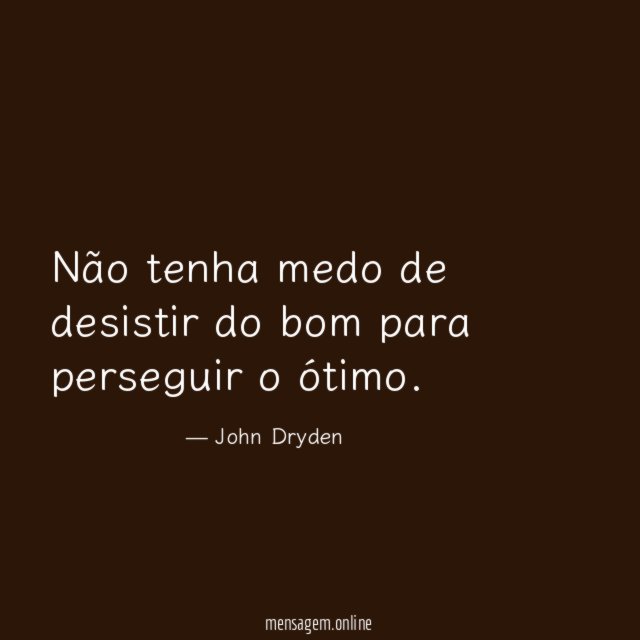 Não tenha medo de desistir do bom para perseguir o ótimo