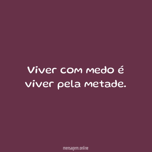 Viver com medo é viver pela metade