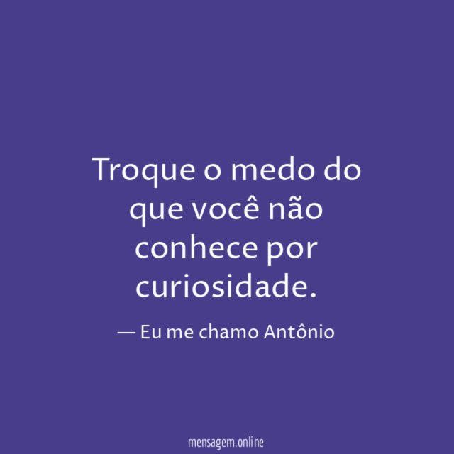 Troque o medo do que você não conhece por curiosidade