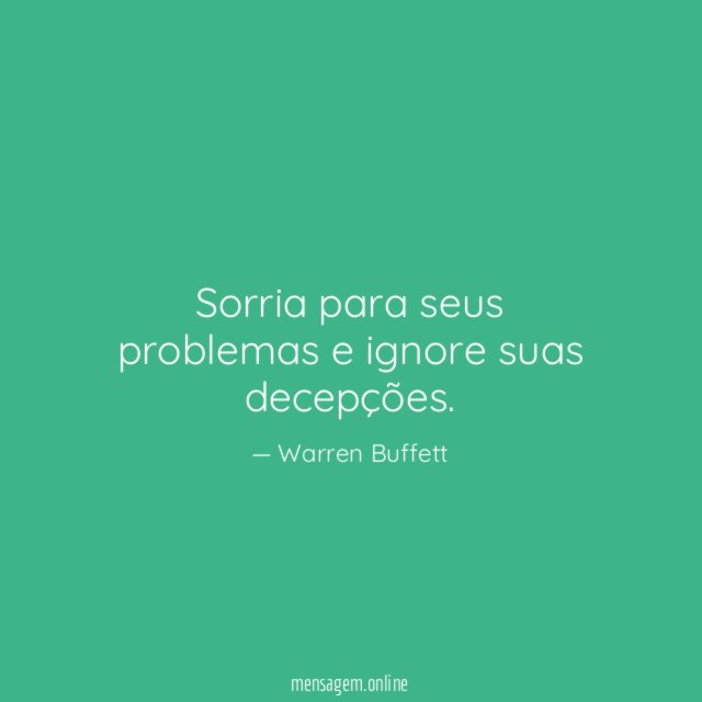 Sorria para seus problemas e ignore suas decepções
