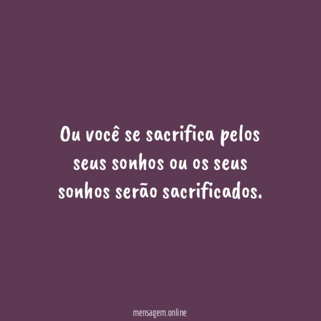 Ou você se sacrifica pelos seus sonhos ou