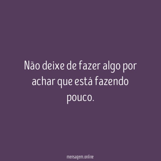Não deixe de fazer algo por achar que está fazendo pouco