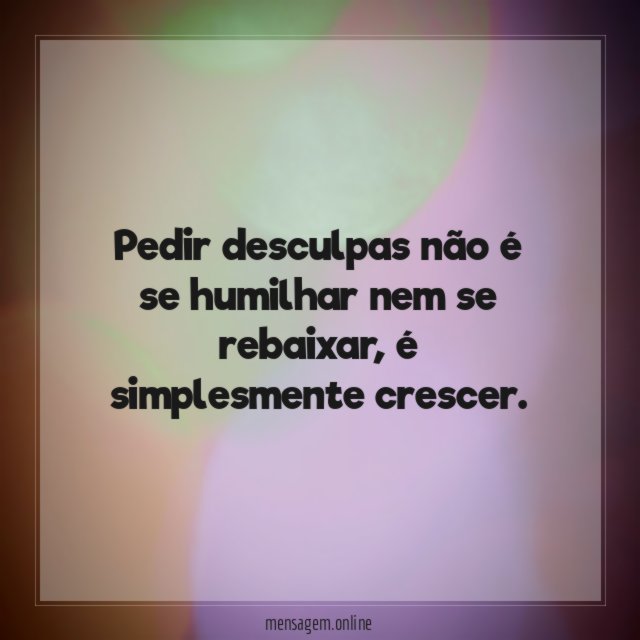 Pedir desculpas não é se humilhar nem se rebaixar