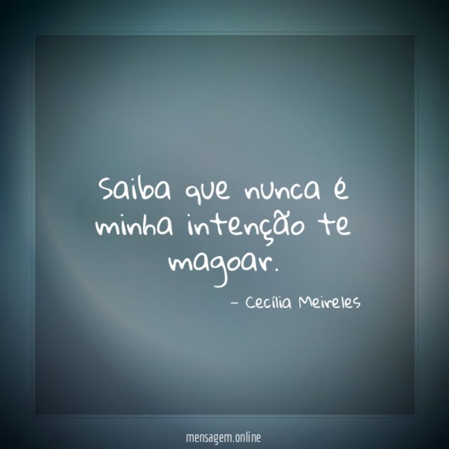 Saiba que nunca é minha intenção te magoar