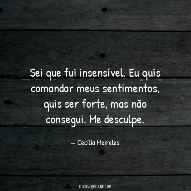 Sei que fui insensível