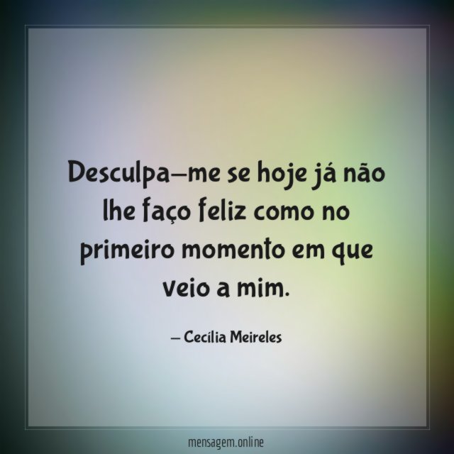 Desculpa-me se hoje já não lhe faço feliz