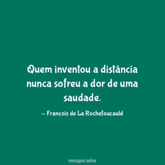 Quem inventou a distância nunca sofreu a dor de uma saudade