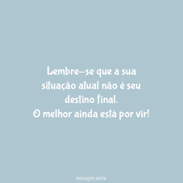 Lembre-se que a sua situação atual não é seu destino final