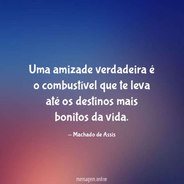 Uma amizade verdadeira é o combustível que te