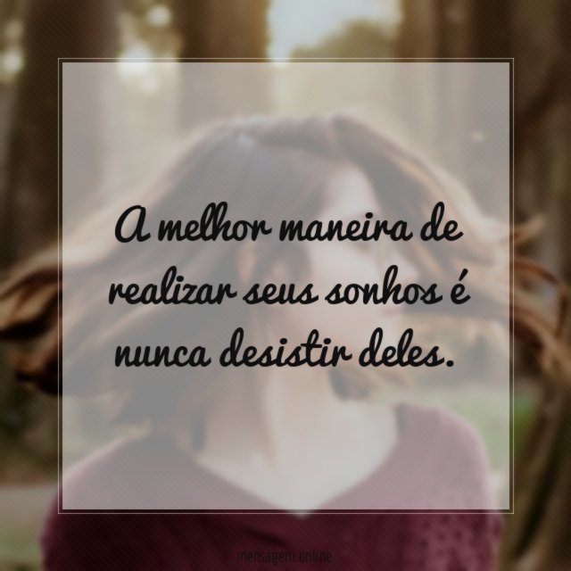 A melhor maneira de realizar seus sonhos é nunca desistir deles