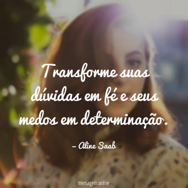 Transforme suas dúvidas em fé e seus medos em determinação