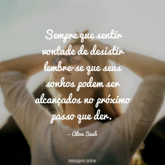 Sempre que sentir vontade de desistir lembre-se que