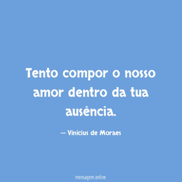 Tento compor o nosso amor dentro da tua ausência