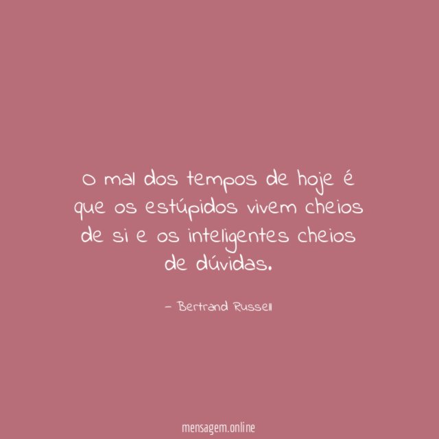 O mal dos tempos de hoje é que