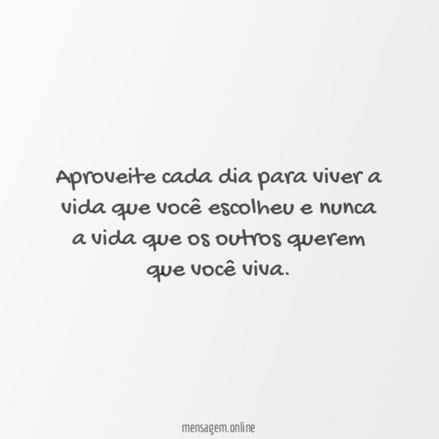 Aproveite cada dia para viver a vida que